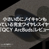 小さいのにノイキャンも付いている完全ワイヤレスイヤホン『QCY ArcBuds』レビュー