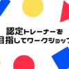 認定トレーナーを目指してワークショップ