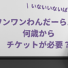 ワンワンわんだーらんどの何歳からチケットが必要？0歳1歳2歳の子供は買うべき？