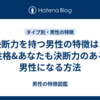 決断力を持つ男性の特徴は？性格&あなたも決断力のある男性になる方法