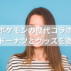 ミスドとポケモンの歴代コラボ全公開！毎年のドーナツとグッズを徹底比較