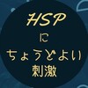 HSPにちょうどよい刺激