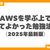 AWSを学ぶ上でやってよかった勉強法６選（2025年最新版）