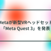 Metaが新型VRヘッドセット「Meta Quest 3」を発表