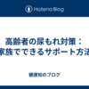 高齢者の尿もれ対策：家族でできるサポート方法