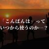 「こんばんは」っていつから使う？アナタの常識が間違ってないですか！？