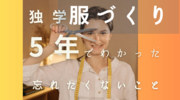 【服づくり】５年の服づくり独学でわかったある大事なこと