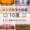 ロシア文学中級編！もう一歩踏み込みたい方にオススメの10冊