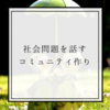 【成功体験】社会問題を話すコミュニティ作り