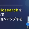 Elasticsearchを無停止でバージョンアップする