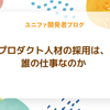 プロダクト人材の採用は、誰の仕事なのか