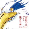 【アニメ・映画】「君たちはどう生きるか」…私はまだ引退しません！ By 宮﨑 駿 (スタジオジブリ) 　観てネタバレ無しの感想…しかしそれ以上の注意！