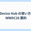 Device Hub の使い方 - WWDC26 要約