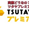 実際どうなのツタヤプレミアム、メリットとデメリットを紹介！TSUTAYAプレミアムはまだ入会しないほうが良いかも。