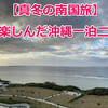 【真冬の南国旅】 格安で楽しんだ沖縄一泊二日の旅　その８(最終回)