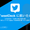 まだTweetDeckに抗いたい方へ（X Premium・Twitter Blue非加入者、加入しててもLegacy TweetDeck使いたい人向け）