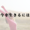 今を生きるには