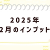 2025年2月のインプット