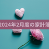 2024年２月度（1/25～2/22）の家計簿締め