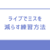 ライブでミスを減らす練習方法【ボリューム感に慣れる事が結構大事です】