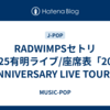 RADWIMPSセトリ2025有明ライブ/座席表「20th ANNIVERSARY LIVE TOUR」