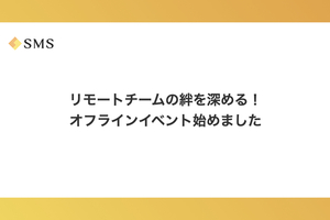 リモートチームの絆を深める！オフラインイベント始めました