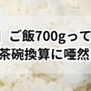 【衝撃】ご飯700gって何合？お茶碗換算に唖然！