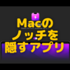 Macのノッチは認知されるのか？〜個人的には「邪魔」としか感じませんが…〜