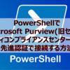 【Microsoft365参考書】PowerShellでMicrosoft Purview(旧セキュリティコンプライアンスセンター)に先進認証で接続する方法