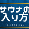 初心者必見！サウナの入り方「ととのう」を体験してみよう！