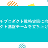 マルチプロダクト戦略実現に向けて、プロダクト基盤チームを立ち上げました