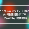 アトラスコネクト、iPhone向け通話記録アプリ「Switch」提供開始 山崎光春