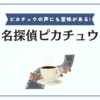 イケボピカチュウに納得感動の良作でした