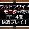 ウルトラワイドディスプレイのすすめ！FF14をプレイしてみたら快適すぎて元に戻れない。。。操作性、視認性、没入感アップ！