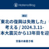 「東北の復興は失敗した」を考える / 2024.3.11-東日本大震災から13年目を迎えて