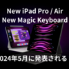 新型iPad Pro / Airは2024年5月に発表され、Magic KeyboardはMacライクになる？