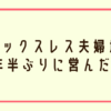 セックスレス解消？3年半ぶりに旦那と営んだら夫婦でおかしくなった話