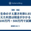 第一生命のすえ置き利率0.85%、増えた利息は税金がかかる？100万円・500万円で試算
