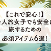 【これで安心！】一人旅女子でも安全に旅するための必須アイテム6選！これがないと始まらん！