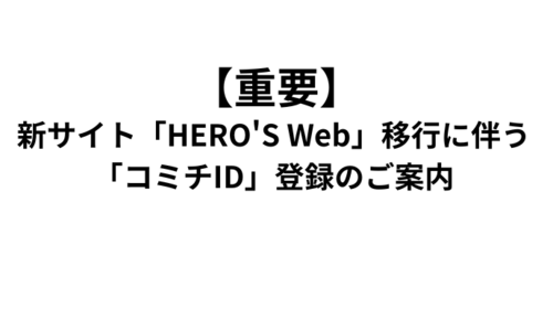 【重要】新サイト「HERO'S Web」移行に伴う「コミチID」登録のご案内