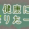 早く健康になりたーい！！