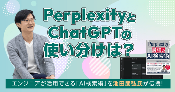 「PerplexityとChatGPTをどう使い分ける？」池田朋弘氏が語る、開発現場で使えるAI検索術
