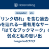 「リンク切れ」を含む過去のWebを辿れる一番有用なサービス - 「はてなブックマーク」の弱点と私の思い出