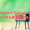 Alexaでテレビのチャンネルを変更する方法【家電コントローラ必須】