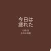 【日常】疲れた。