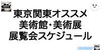 2024-2025東京関東オススメ美術館・美術展と展覧会スケジュール