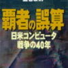 ９　覇者の誤算 日米コンピュータ戦争の４０年　立石 泰則　（1993）