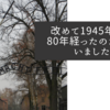 改めて1945年から80年経ったのだと思いました
