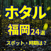 2025年【福岡】ホタル観賞おすすめスポット24選  イベント開催状況から穴場まで