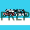 会話にもPREP法を！　話しやすく魅力ある人間になるために